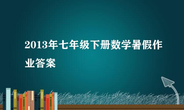 2013年七年级下册数学暑假作业答案