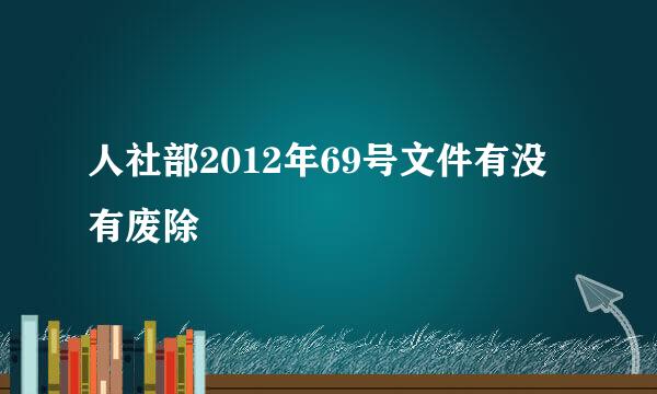 人社部2012年69号文件有没有废除