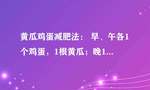 黄瓜鸡蛋减肥法： 早、午各1个鸡蛋，1根黄瓜；晚1根黄瓜，一星期可瘦10多斤。 一个月减30斤的方