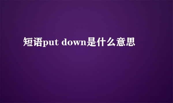 短语put down是什么意思