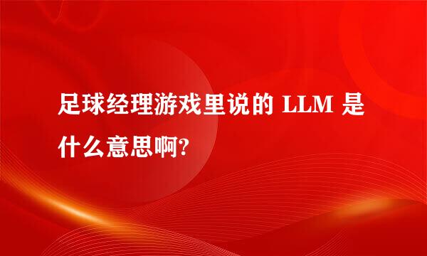 足球经理游戏里说的 LLM 是什么意思啊?