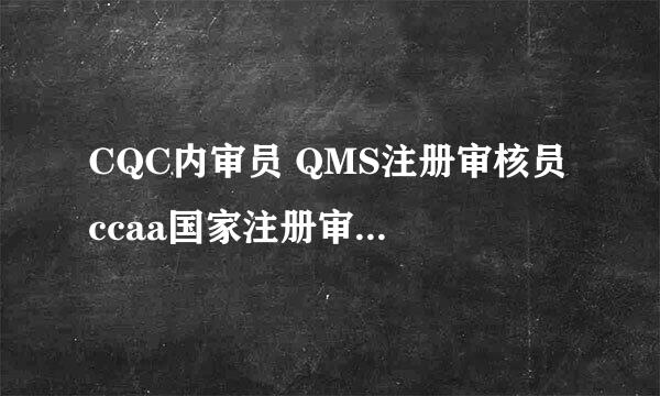 CQC内审员 QMS注册审核员 ccaa国家注册审核员 有什么关系?