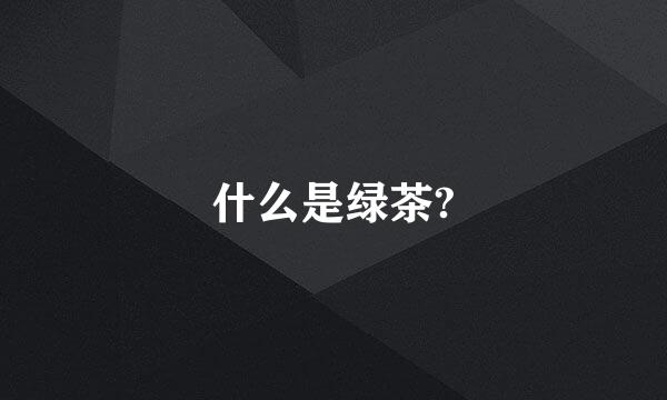 什么是绿茶?