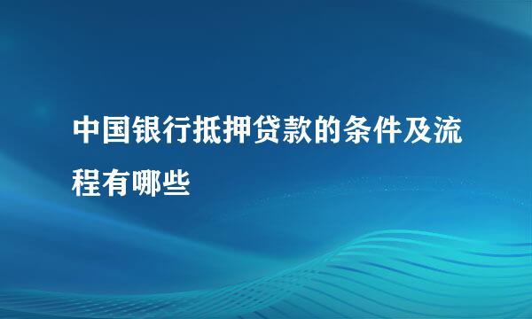 中国银行抵押贷款的条件及流程有哪些