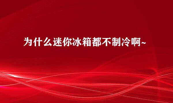 为什么迷你冰箱都不制冷啊~