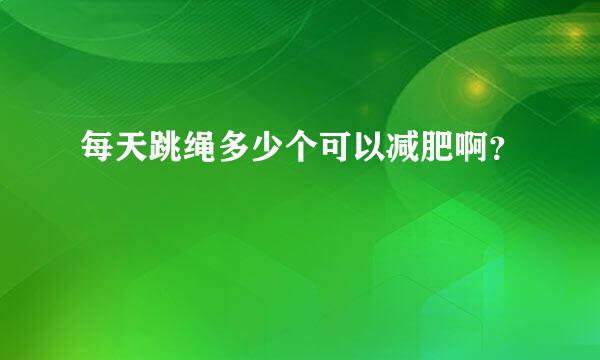 每天跳绳多少个可以减肥啊？