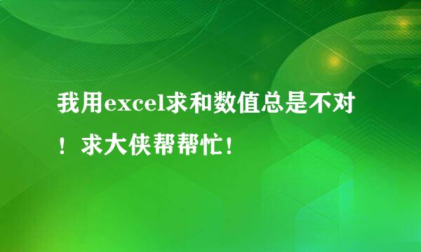 我用excel求和数值总是不对！求大侠帮帮忙！