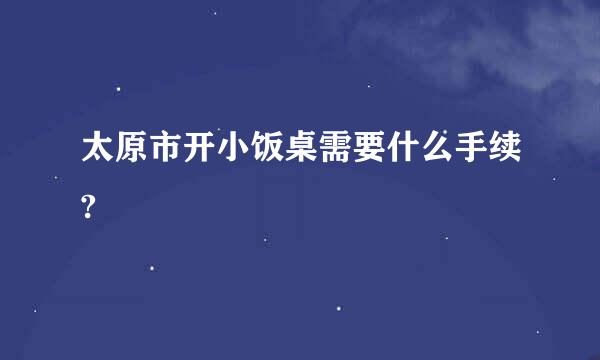 太原市开小饭桌需要什么手续?