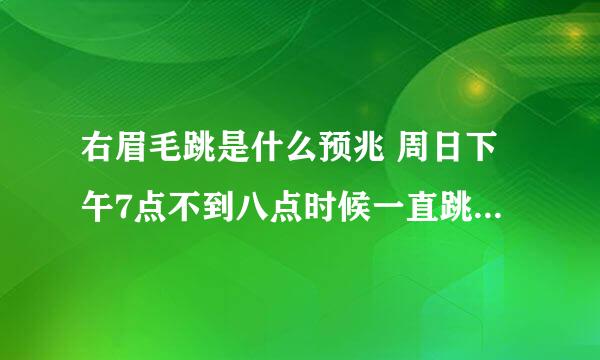 右眉毛跳是什么预兆 周日下午7点不到八点时候一直跳 求大神回答 - - 好怕啊 是什么征兆