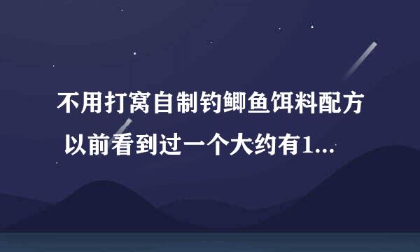 不用打窝自制钓鲫鱼饵料配方 以前看到过一个大约有10种..求补充..谢谢啊。！！