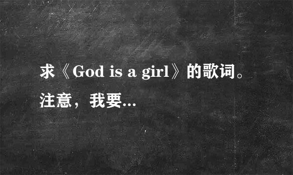 求《God is a girl》的歌词。注意，我要英文歌词和中文谐音相对的歌词！！谐音！谐音！