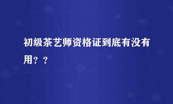 初级茶艺师资格证到底有没有用？？