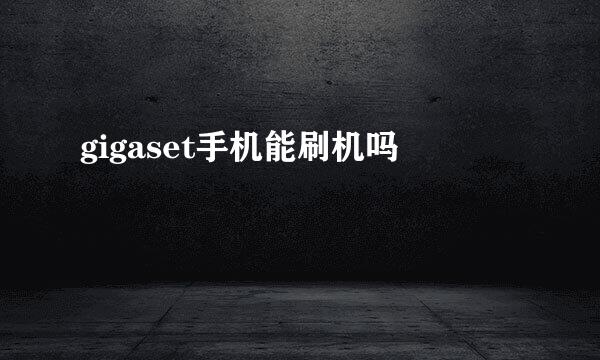 gigaset手机能刷机吗