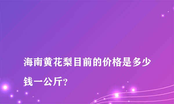 
海南黄花梨目前的价格是多少钱一公斤？
