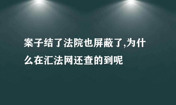 案子结了法院也屏蔽了,为什么在汇法网还查的到呢