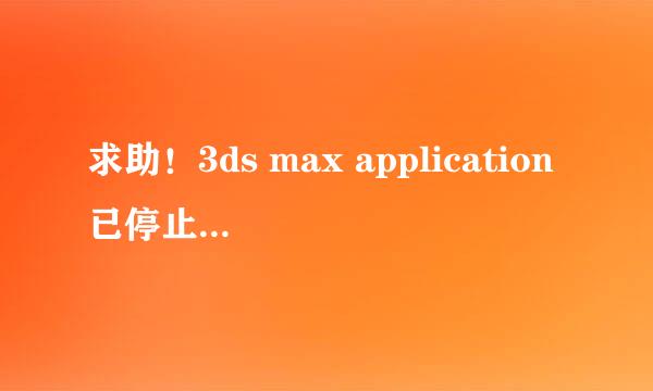 求助！3ds max application已停止工作什么意思