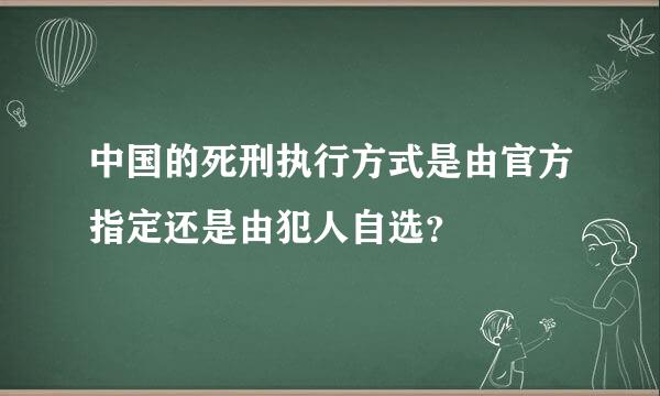 中国的死刑执行方式是由官方指定还是由犯人自选？