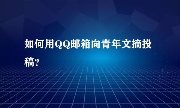 如何用QQ邮箱向青年文摘投稿？