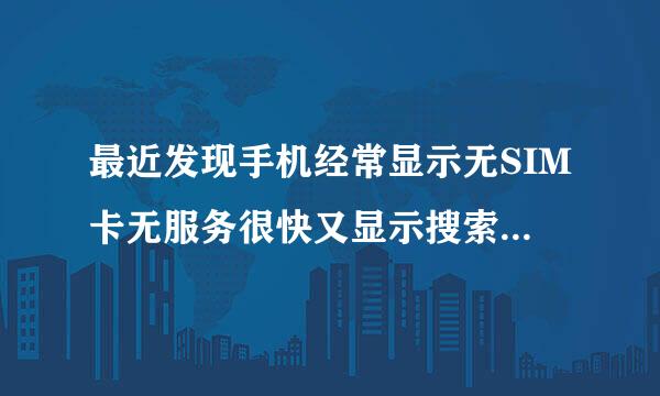 最近发现手机经常显示无SIM卡无服务很快又显示搜索手机卡信号又出来了 不知道是iPhone手机和？