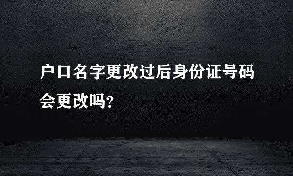 户口名字更改过后身份证号码会更改吗？