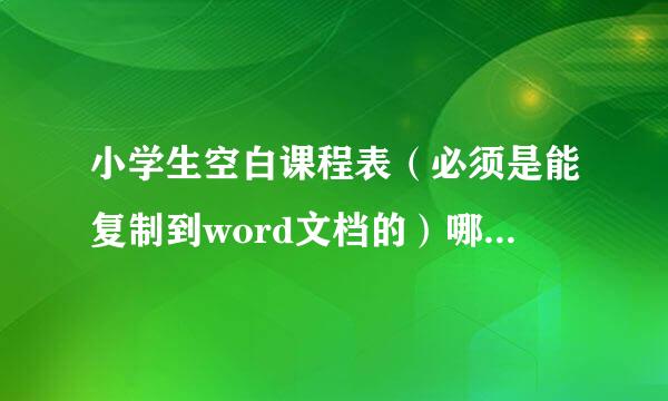 小学生空白课程表（必须是能复制到word文档的）哪位高手帮帮忙啊！最好快点！