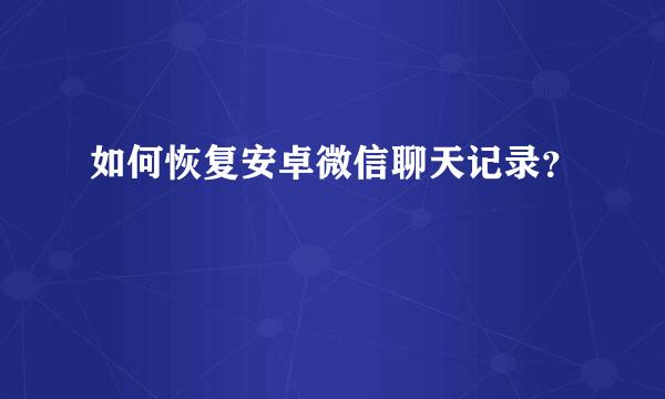 如何恢复安卓微信聊天记录？