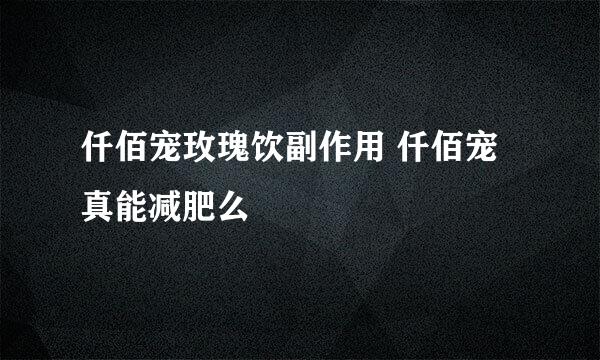 仟佰宠玫瑰饮副作用 仟佰宠真能减肥么