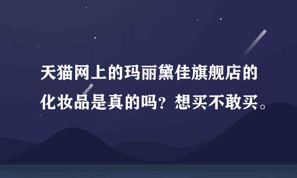 天猫网上的玛丽黛佳旗舰店的化妆品是真的吗？想买不敢买。