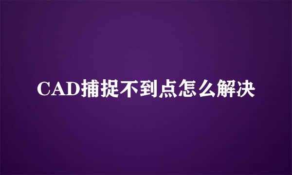 CAD捕捉不到点怎么解决