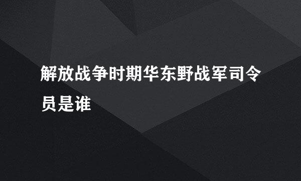 解放战争时期华东野战军司令员是谁