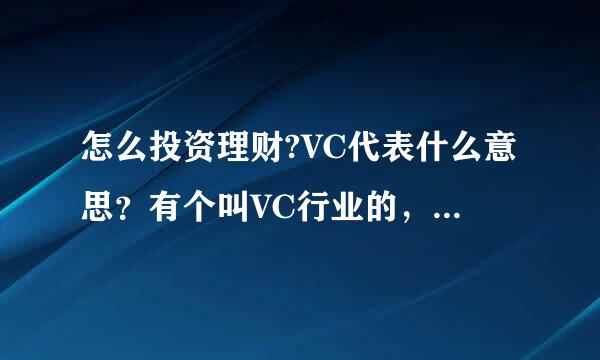 怎么投资理财?VC代表什么意思？有个叫VC行业的，那VC是什么意思？