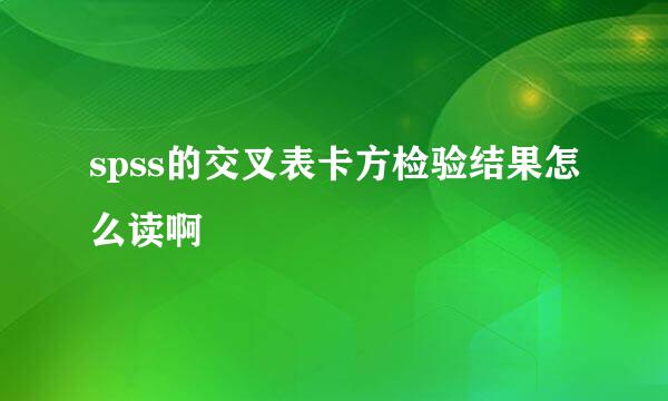 spss的交叉表卡方检验结果怎么读啊