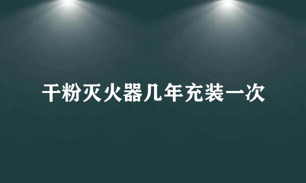 干粉灭火器几年充装一次