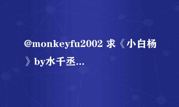 @monkeyfu2002 求《小白杨》by水千丞的删节和个人志番外，以及水大大博客里的其它小说删节部分~~ ＞▽＜