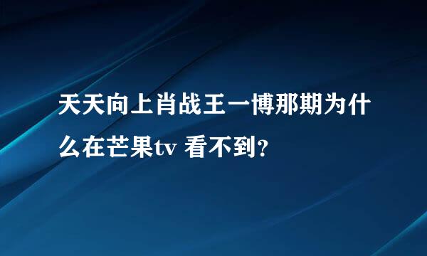 天天向上肖战王一博那期为什么在芒果tv 看不到？