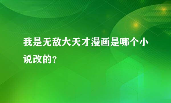 我是无敌大天才漫画是哪个小说改的？