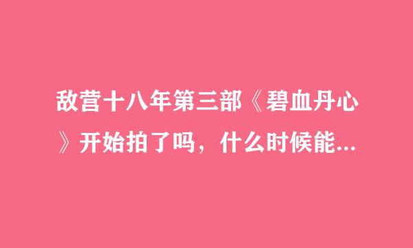 敌营十八年第三部《碧血丹心》开始拍了吗，什么时候能上映呢？