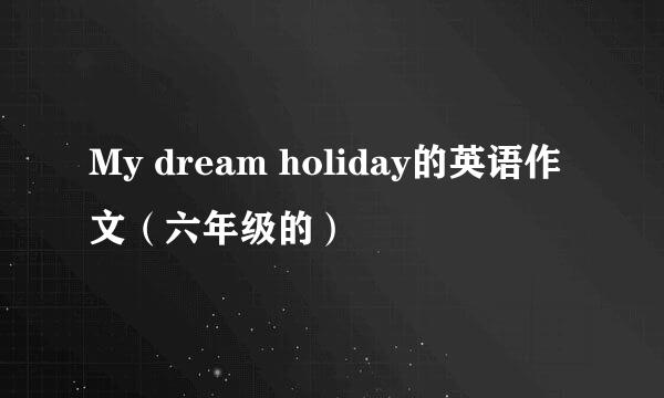 My dream holiday的英语作文（六年级的）