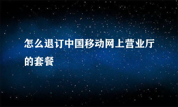 怎么退订中国移动网上营业厅的套餐