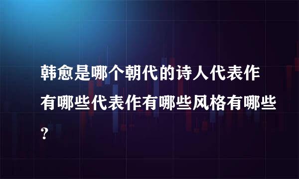 韩愈是哪个朝代的诗人代表作有哪些代表作有哪些风格有哪些？