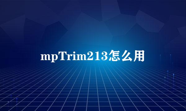 mpTrim213怎么用