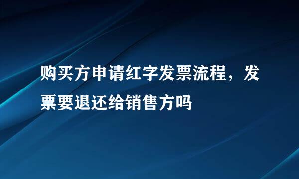 购买方申请红字发票流程，发票要退还给销售方吗