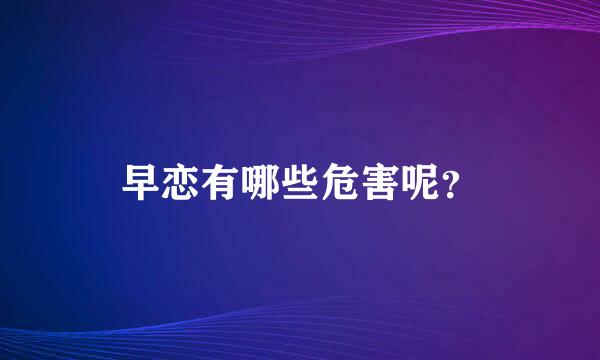 早恋有哪些危害呢？