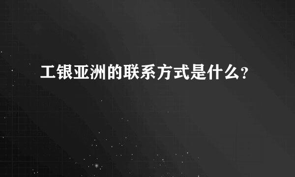 工银亚洲的联系方式是什么？