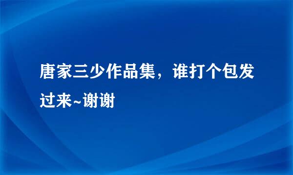 唐家三少作品集，谁打个包发过来~谢谢