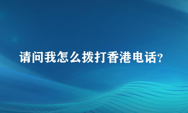 请问我怎么拨打香港电话？