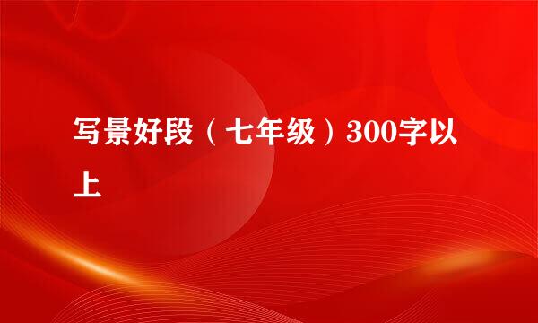 写景好段（七年级）300字以上