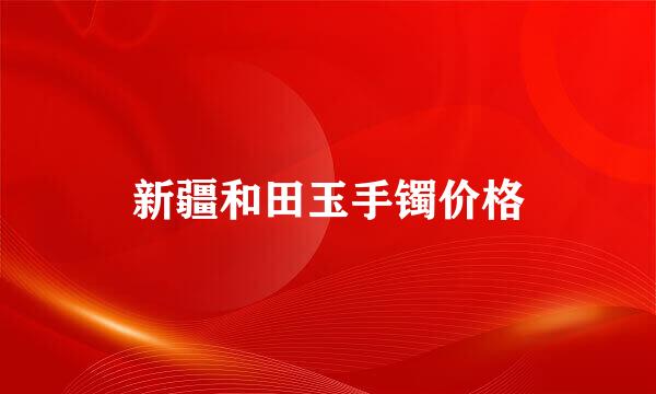 新疆和田玉手镯价格