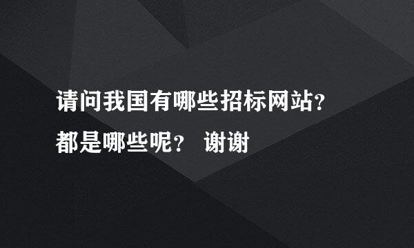 请问我国有哪些招标网站？ 都是哪些呢？ 谢谢