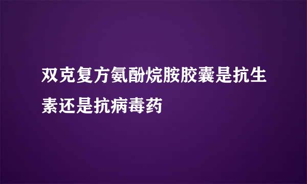 双克复方氨酚烷胺胶囊是抗生素还是抗病毒药